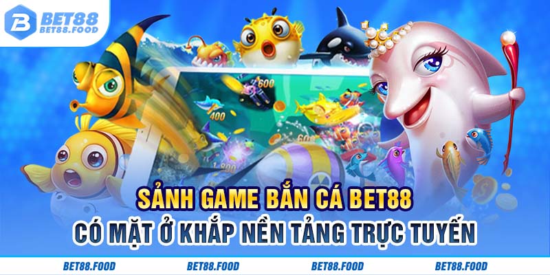 Sảnh game bắn cá Bet88 có mặt ở khắp nền tảng trực tuyến