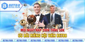 Mỗi Ngày Nạp 200k Tặng 50k - Ưu Đãi Riêng Hội Viên Bet88 