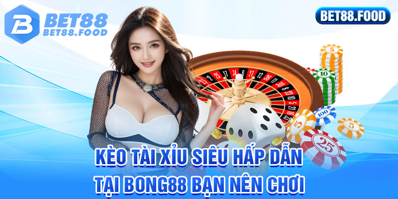 Kèo tài xỉu siêu hấp dẫn tại Bong88 bạn nên chơi